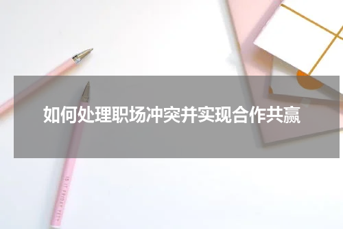 如何处理职场冲突并实现合作共赢