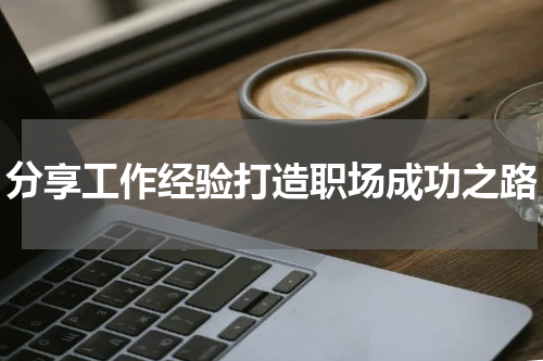 分享工作经验打造职场成功之路