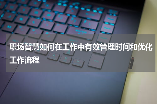 职场智慧如何在工作中有效管理时间和优化工作流程