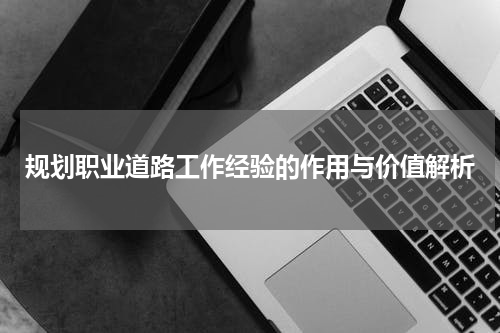 规划职业道路工作经验的作用与价值解析