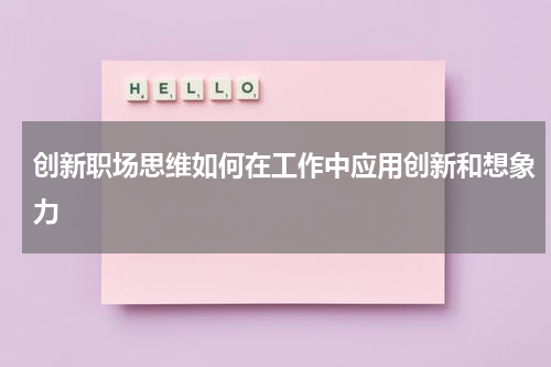创新职场思维如何在工作中应用创新和想象力