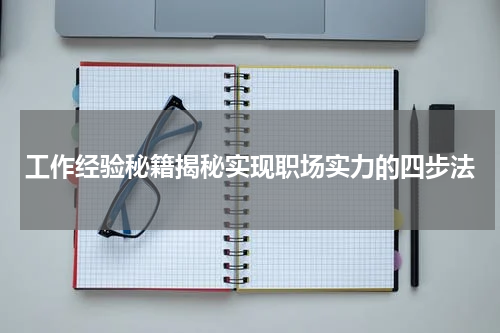 工作经验秘籍揭秘实现职场实力的四步法