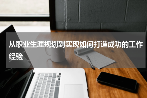 从职业生涯规划到实现如何打造成功的工作经验