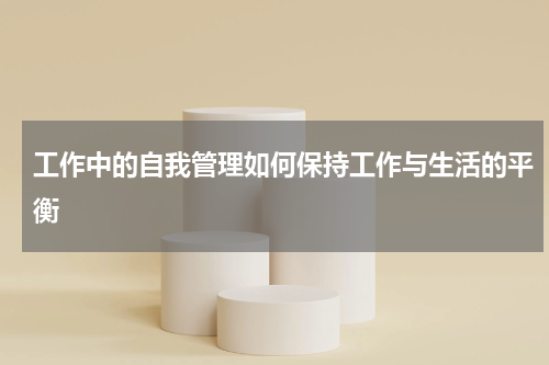 工作中的自我管理如何保持工作与生活的平衡