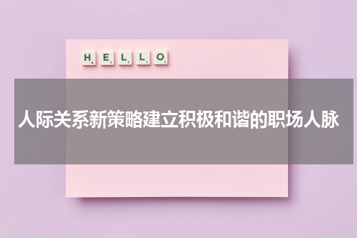 人际关系新策略建立积极和谐的职场人脉