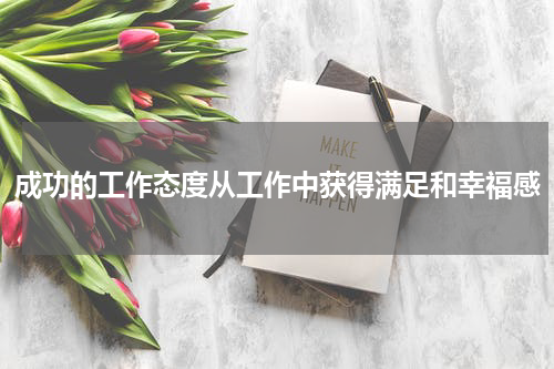 成功的工作态度从工作中获得满足和幸福感