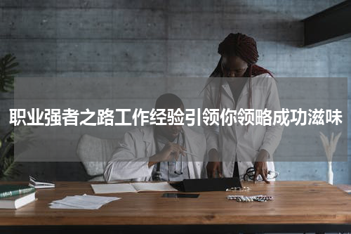 职业强者之路工作经验引领你领略成功滋味