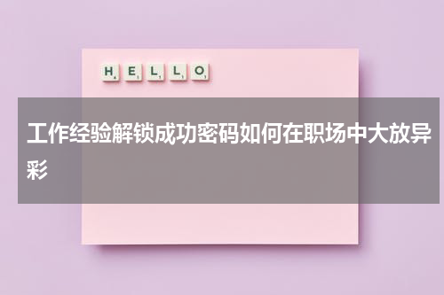工作经验解锁成功密码如何在职场中大放异彩