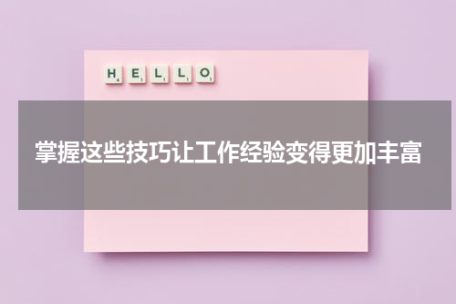 掌握这些技巧让工作经验变得更加丰富