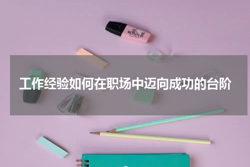工作经验如何在职场中迈向成功的台阶
