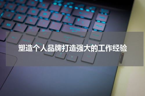 塑造个人品牌打造强大的工作经验