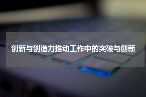 创新与创造力推动工作中的突破与创新