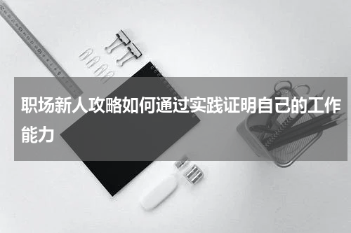 职场新人攻略如何通过实践证明自己的工作能力