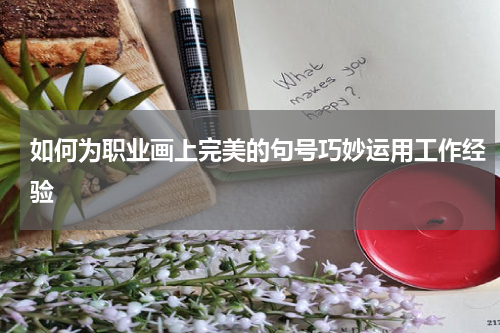 如何为职业画上完美的句号巧妙运用工作经验