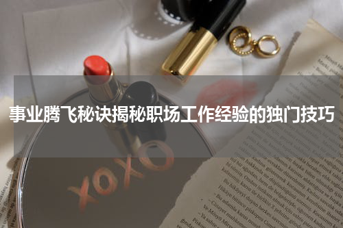 事业腾飞秘诀揭秘职场工作经验的独门技巧