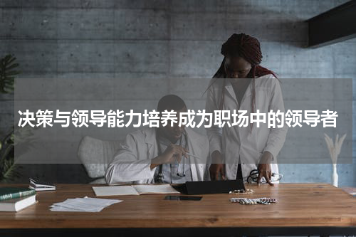 决策与领导能力培养成为职场中的领导者