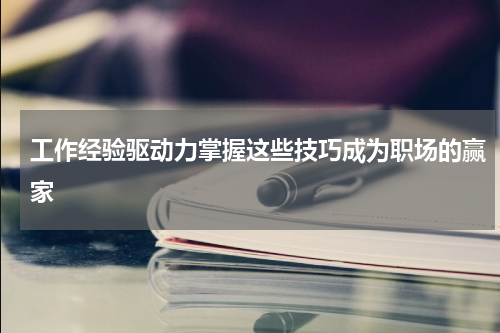 工作经验驱动力掌握这些技巧成为职场的赢家