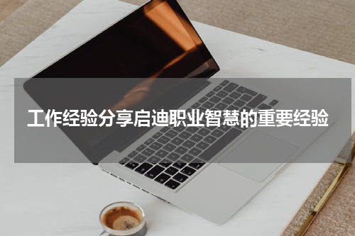 工作经验分享启迪职业智慧的重要经验