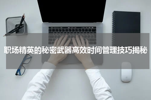 职场精英的秘密武器高效时间管理技巧揭秘