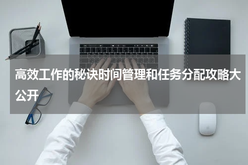 高效工作的秘诀时间管理和任务分配攻略大公开