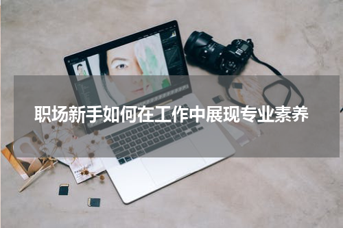 职场新手如何在工作中展现专业素养