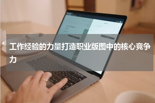 工作经验的力量打造职业版图中的核心竞争力