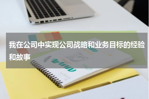 我在公司中实现公司战略和业务目标的经验和故事