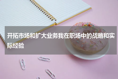 开拓市场和扩大业务我在职场中的战略和实际经验