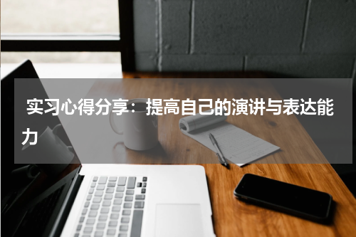  实习心得分享：提高自己的演讲与表达能力