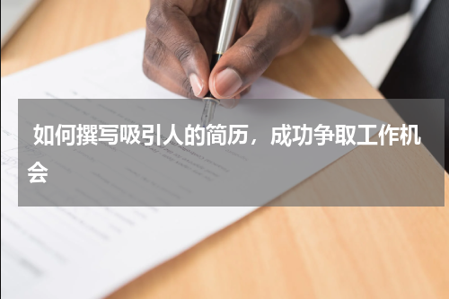  如何撰写吸引人的简历，成功争取工作机会