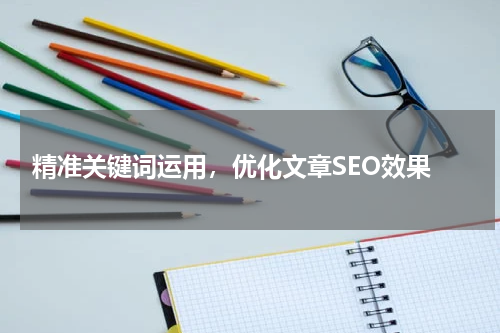  精准关键词运用，优化文章SEO效果