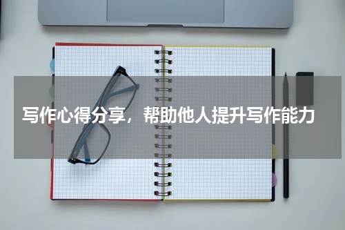  写作心得分享，帮助他人提升写作能力