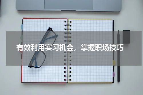  有效利用实习机会，掌握职场技巧