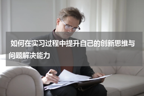  如何在实习过程中提升自己的创新思维与问题解决能力