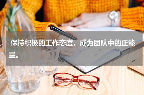  保持积极的工作态度，成为团队中的正能量。