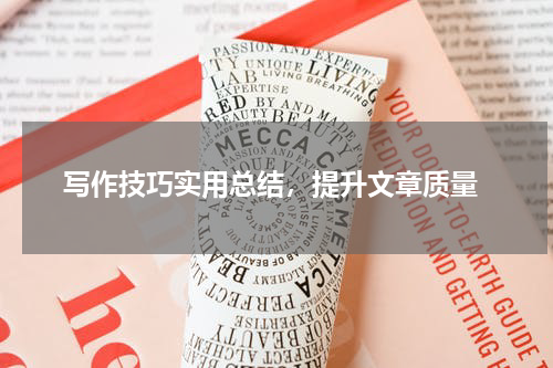  写作技巧实用总结，提升文章质量
