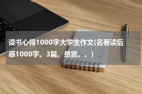 读书心得1000字大学生作文(名著读后感1000字。3篇。悬赏。。)