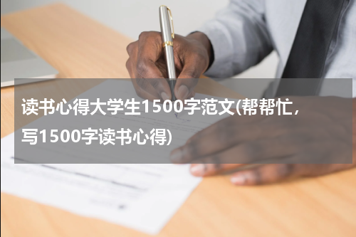 读书心得大学生1500字范文(帮帮忙，写1500字读书心得)