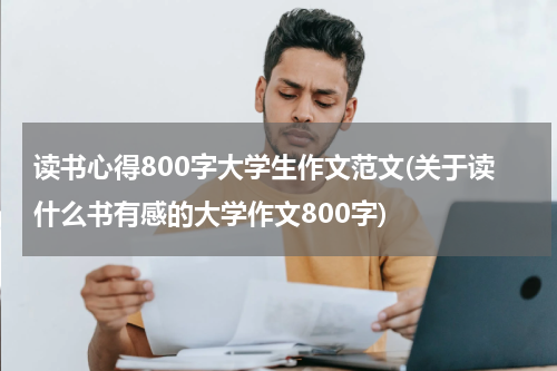 读书心得800字大学生作文范文(关于读什么书有感的大学作文800字)