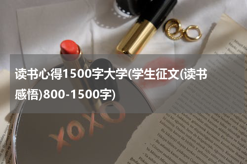 读书心得1500字大学(学生征文(读书感悟)800-1500字)