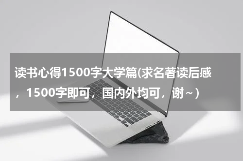 读书心得1500字大学篇(求名著读后感，1500字即可，国内外均可，谢～)