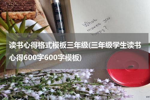 读书心得格式模板三年级(三年级学生读书心得600字600字模板)