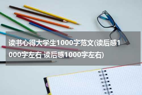 读书心得大学生1000字范文(读后感1000字左右 读后感1000字左右)