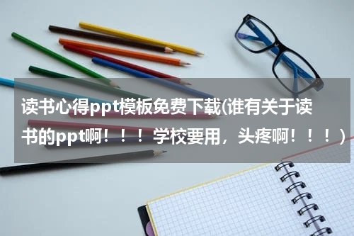 读书心得ppt模板免费下载(谁有关于读书的ppt啊！！！学校要用，头疼啊！！！)