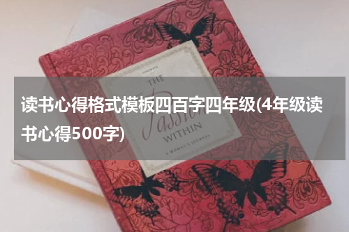 读书心得格式模板四百字四年级(4年级读书心得500字)