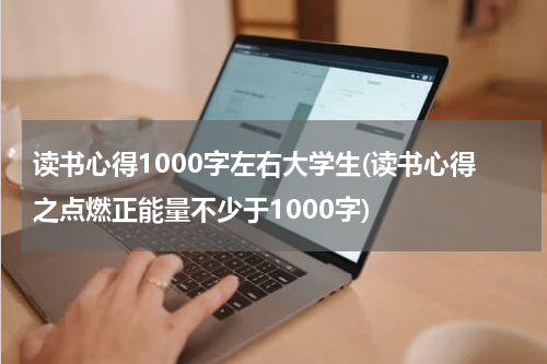 读书心得1000字左右大学生(读书心得之点燃正能量不少于1000字)