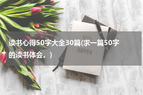读书心得50字大全30篇(求一篇50字的读书体会。)