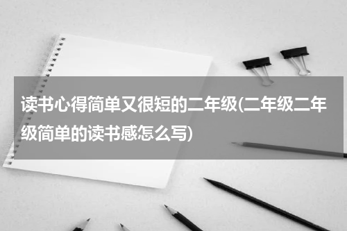 读书心得简单又很短的二年级(二年级二年级简单的读书感怎么写)