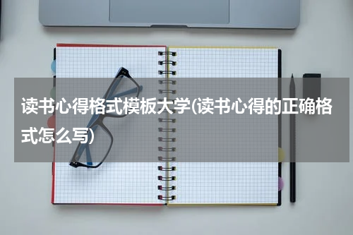 读书心得格式模板大学(读书心得的正确格式怎么写)