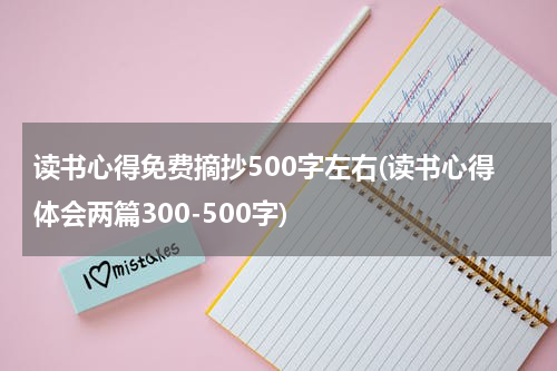 读书心得免费摘抄500字左右(读书心得体会两篇300-500字)